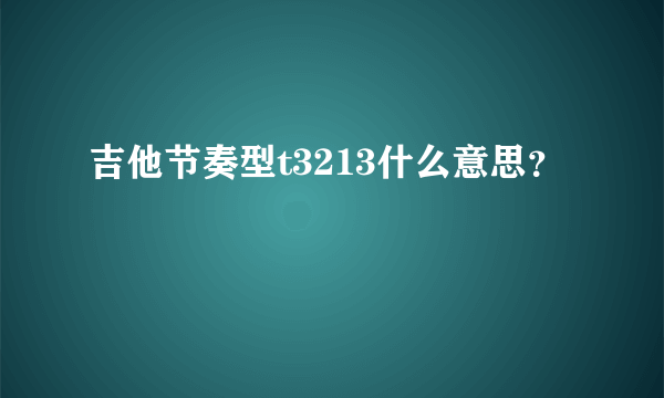 吉他节奏型t3213什么意思？