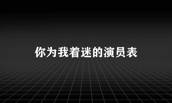 你为我着迷的演员表