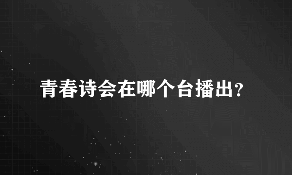 青春诗会在哪个台播出？