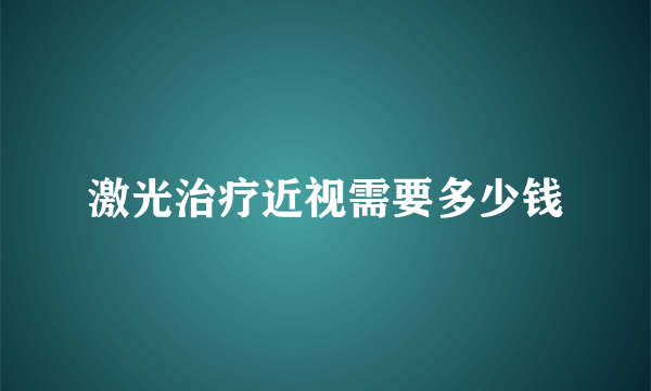 激光治疗近视需要多少钱