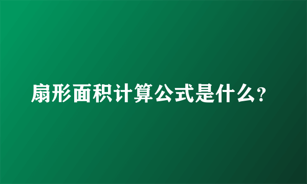 扇形面积计算公式是什么？