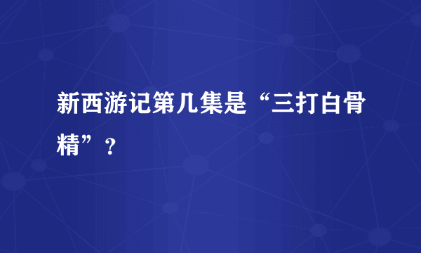 新西游记第几集是“三打白骨精”？