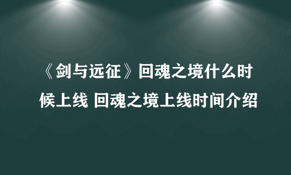 《剑与远征》回魂之境什么时候上线 回魂之境上线时间介绍