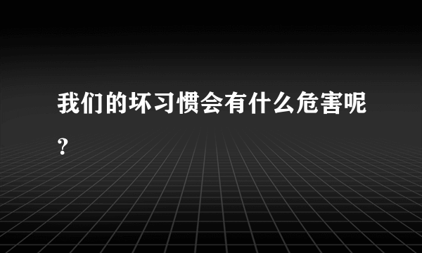 我们的坏习惯会有什么危害呢？