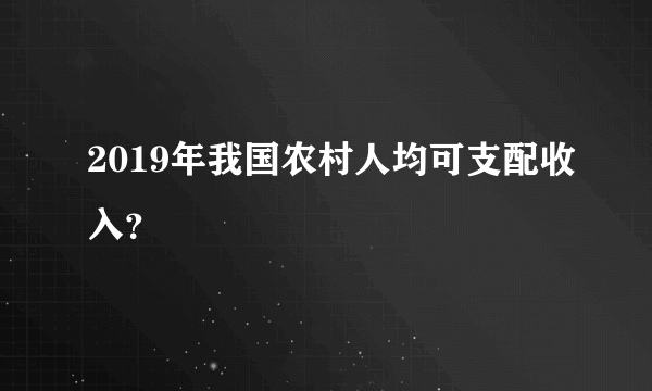 2019年我国农村人均可支配收入？