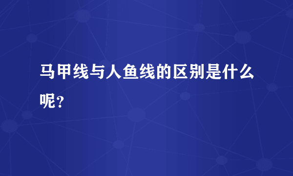 马甲线与人鱼线的区别是什么呢？