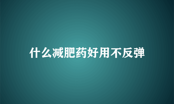 什么减肥药好用不反弹