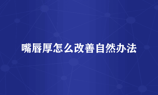 嘴唇厚怎么改善自然办法