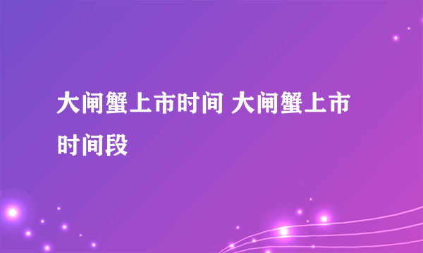 大闸蟹上市时间 大闸蟹上市时间段