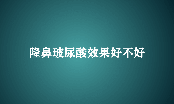 隆鼻玻尿酸效果好不好