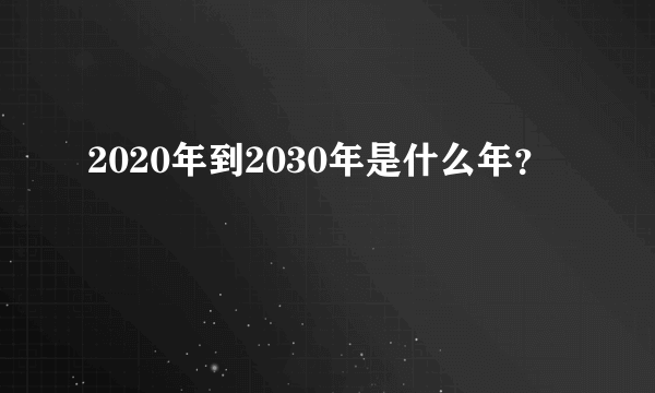2020年到2030年是什么年？