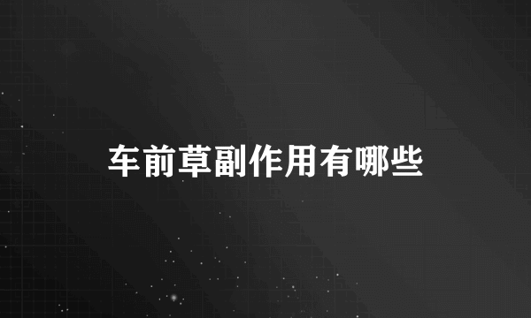 车前草副作用有哪些