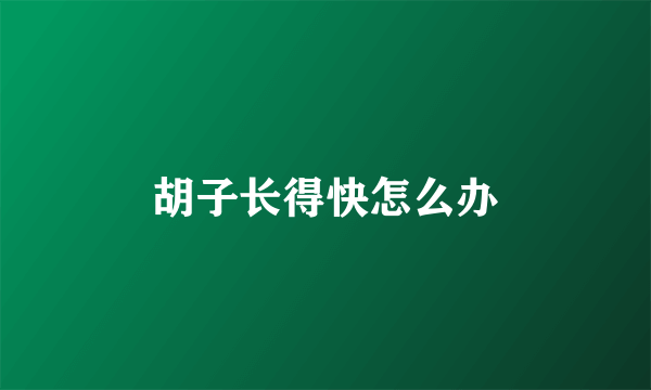 胡子长得快怎么办