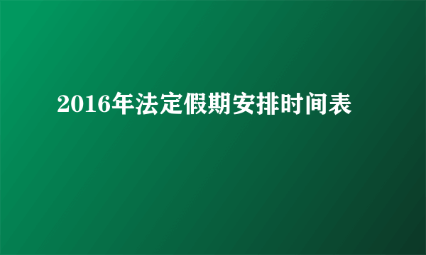 2016年法定假期安排时间表