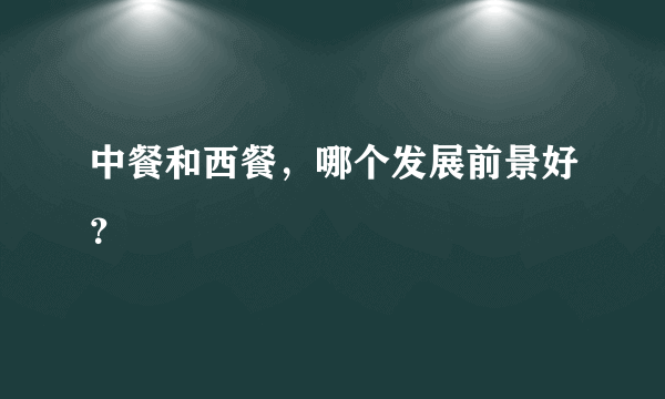 中餐和西餐，哪个发展前景好？