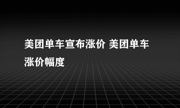 美团单车宣布涨价 美团单车涨价幅度