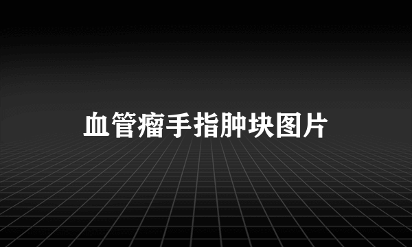 血管瘤手指肿块图片