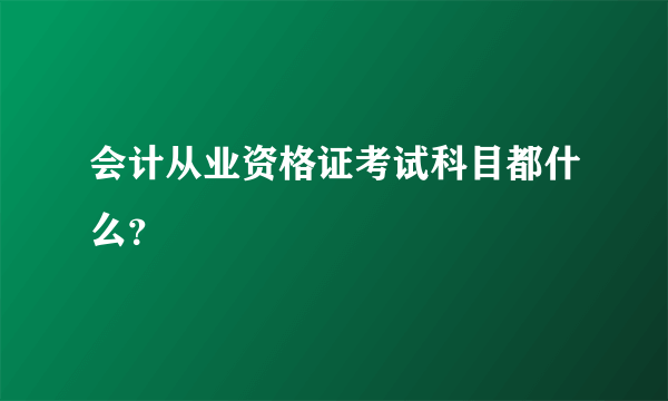 会计从业资格证考试科目都什么？