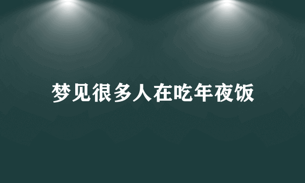 梦见很多人在吃年夜饭