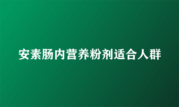 安素肠内营养粉剂适合人群