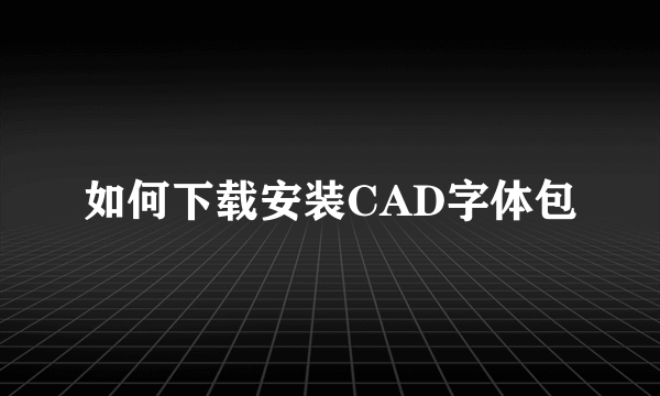 如何下载安装CAD字体包
