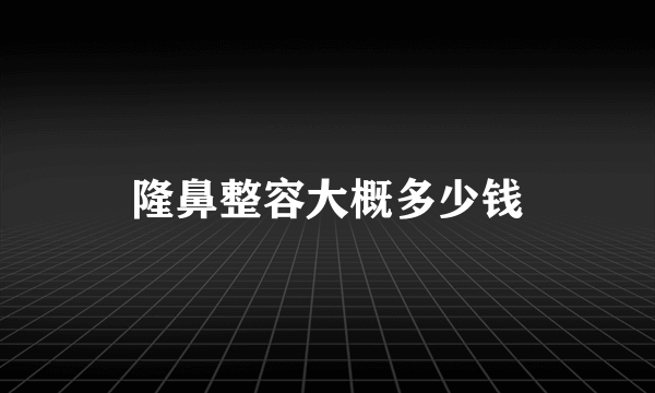 隆鼻整容大概多少钱