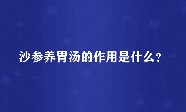 沙参养胃汤的作用是什么？