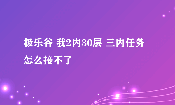 极乐谷 我2内30层 三内任务怎么接不了