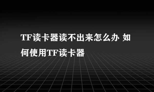 TF读卡器读不出来怎么办 如何使用TF读卡器