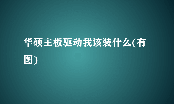 华硕主板驱动我该装什么(有图)