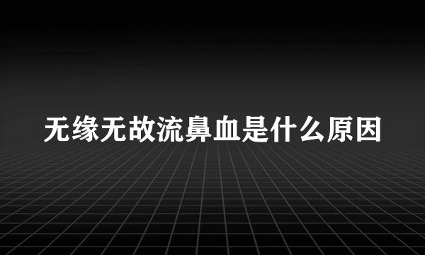 无缘无故流鼻血是什么原因