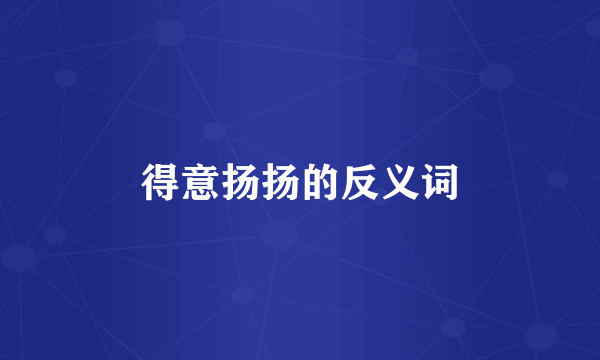 得意扬扬的反义词