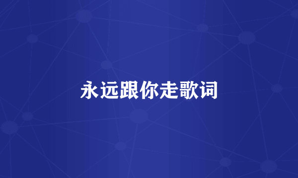 永远跟你走歌词