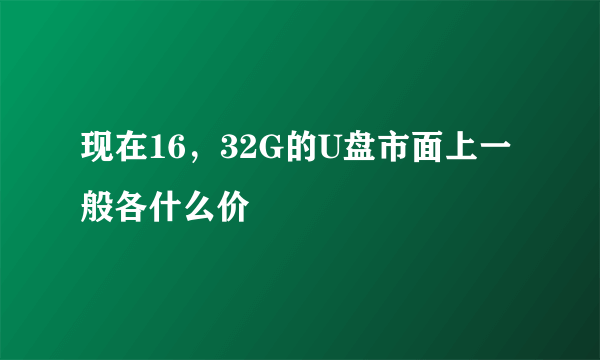 现在16，32G的U盘市面上一般各什么价