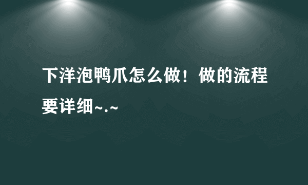 下洋泡鸭爪怎么做！做的流程要详细~.~