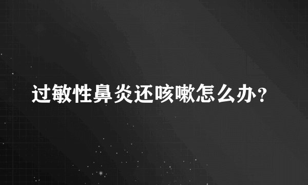 过敏性鼻炎还咳嗽怎么办？