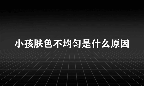 小孩肤色不均匀是什么原因