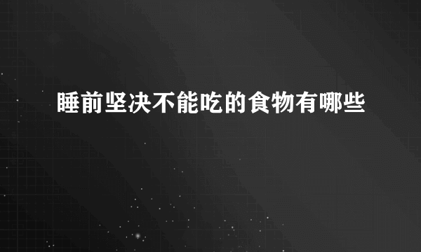 睡前坚决不能吃的食物有哪些
