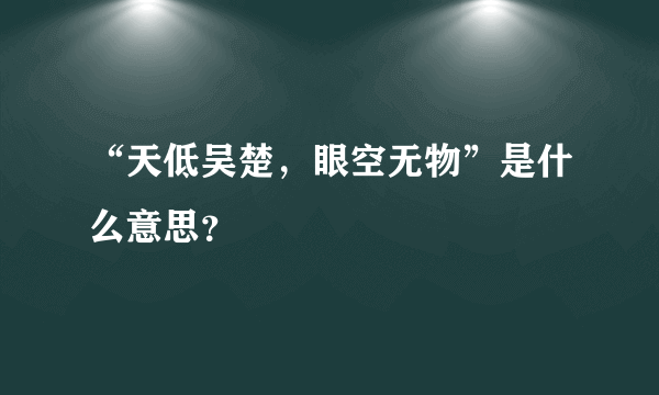 “天低吴楚，眼空无物”是什么意思？