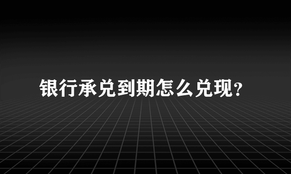 银行承兑到期怎么兑现？