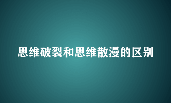 思维破裂和思维散漫的区别