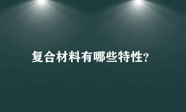 复合材料有哪些特性？