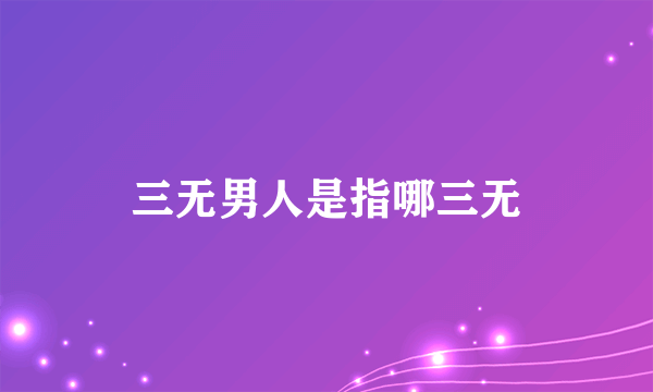 三无男人是指哪三无