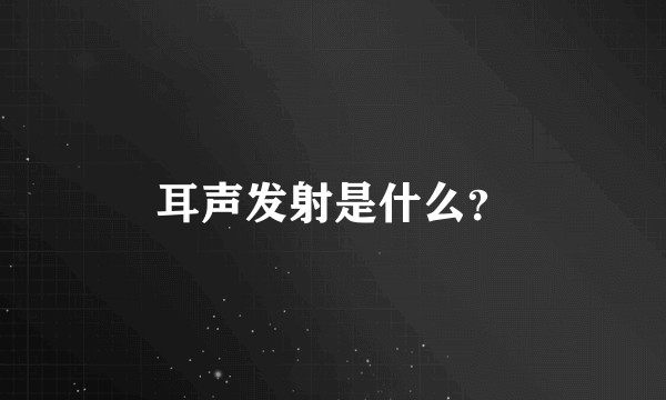 耳声发射是什么？