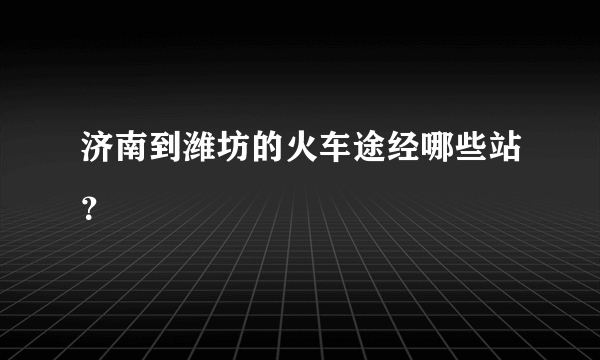 济南到潍坊的火车途经哪些站？