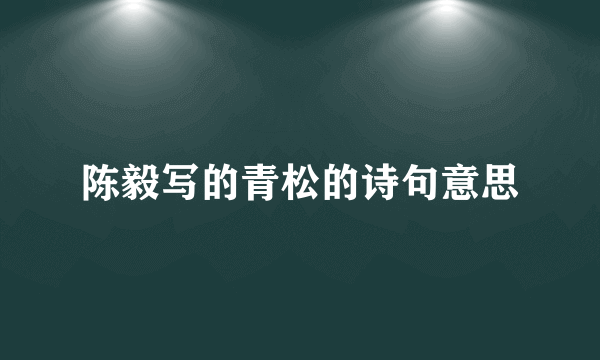 陈毅写的青松的诗句意思