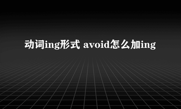 动词ing形式 avoid怎么加ing