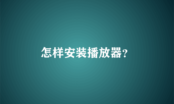 怎样安装播放器？