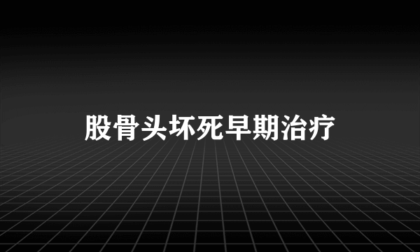 股骨头坏死早期治疗