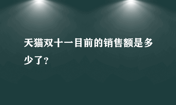 天猫双十一目前的销售额是多少了？